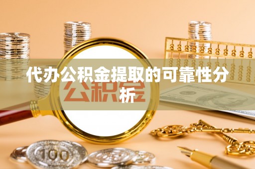 营山代办公积金提取的可靠性分析
