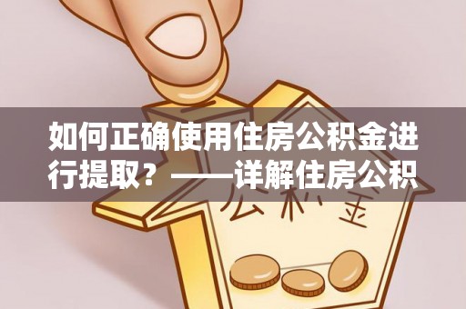 营山如何正确使用住房公积金进行提取？——详解住房公积金代办提取流程与注意事项