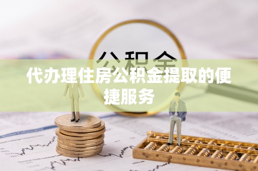 营山代办理住房公积金提取的便捷服务