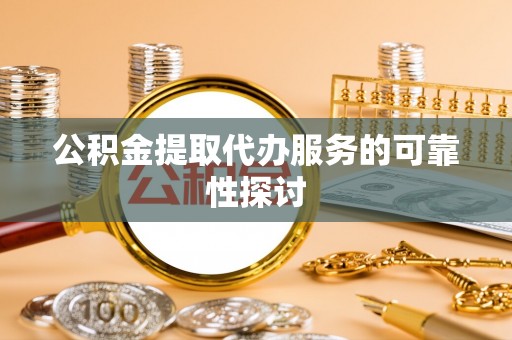营山公积金提取代办服务的可靠性探讨