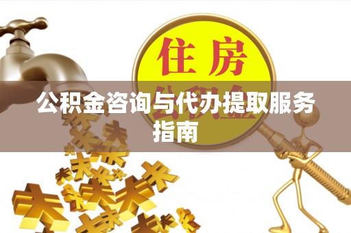 营山公积金咨询与代办提取服务指南
