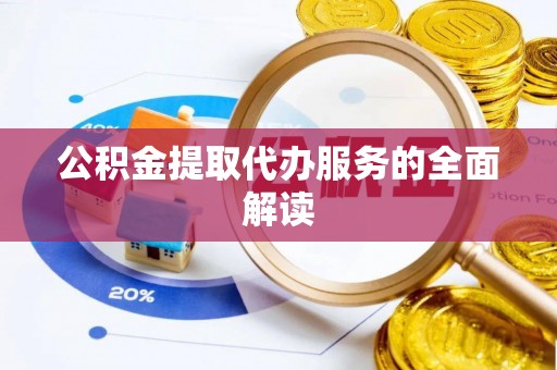 营山公积金提取代办服务的全面解读