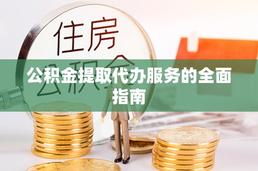 营山公积金提取代办服务的全面指南