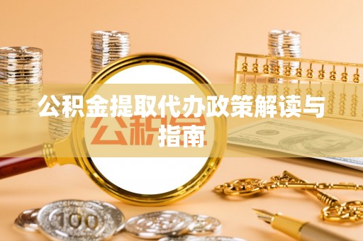 营山公积金提取代办政策解读与指南