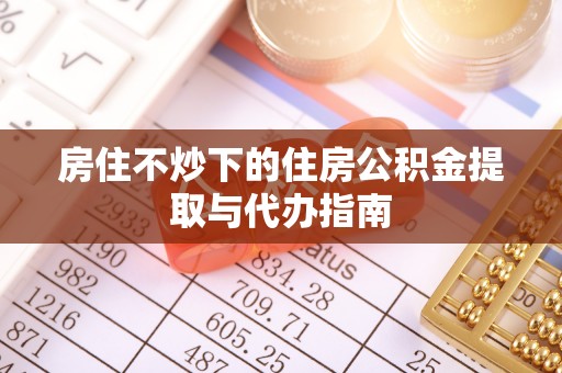 营山房住不炒下的住房公积金提取与代办指南