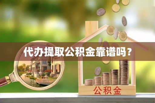 营山代办提取公积金靠谱吗？