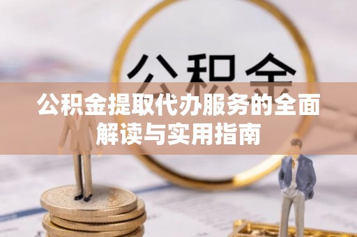 营山公积金提取代办服务的全面解读与实用指南