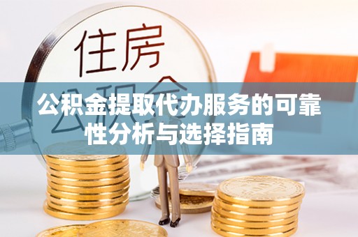 营山公积金提取代办服务的可靠性分析与选择指南