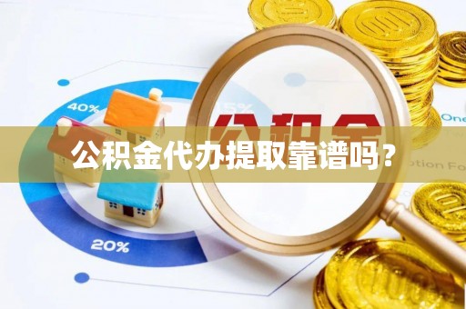 营山公积金代办提取靠谱吗？