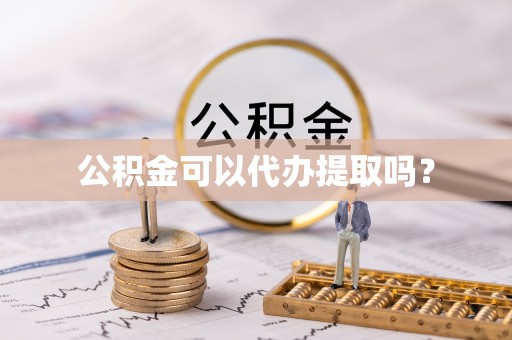 营山公积金可以代办提取吗？