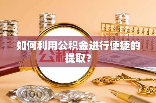 营山如何利用公积金进行便捷的提取？