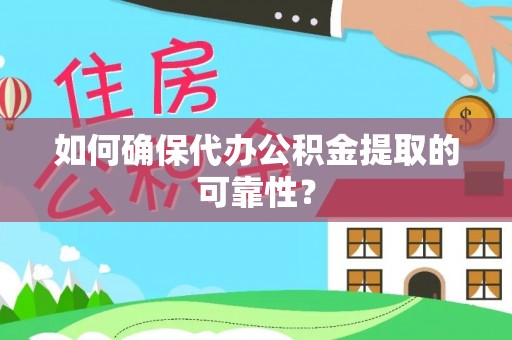 营山如何确保代办公积金提取的可靠性？