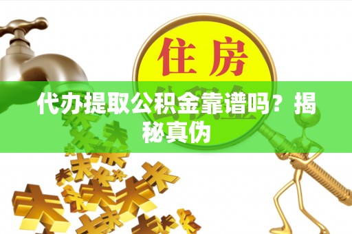 营山代办提取公积金靠谱吗？揭秘真伪