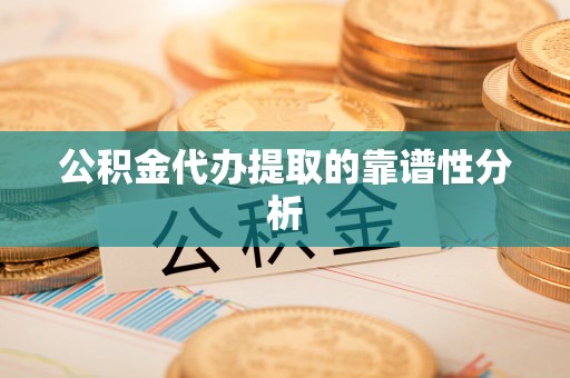 营山公积金代办提取的靠谱性分析