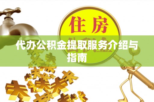 营山代办公积金提取服务介绍与指南