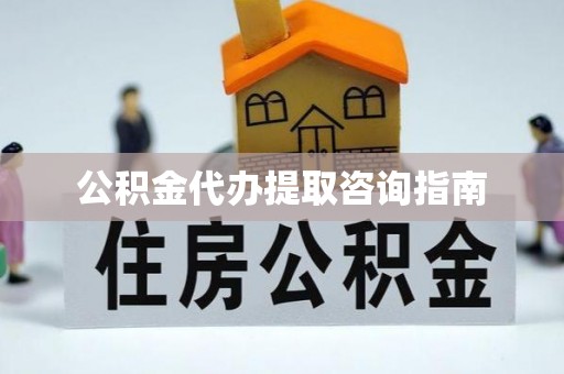营山公积金代办提取咨询指南